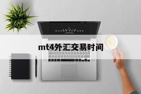 mt4外汇交易时间(MT4外汇交易时间是那个时区)