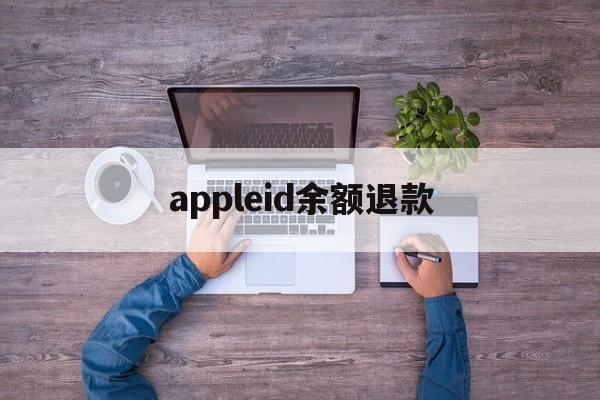 appleid余额退款(appleid退款有什么别的影响)