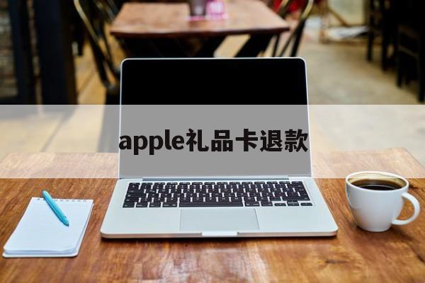 apple礼品卡退款(用苹果礼品卡付款的发生退款)