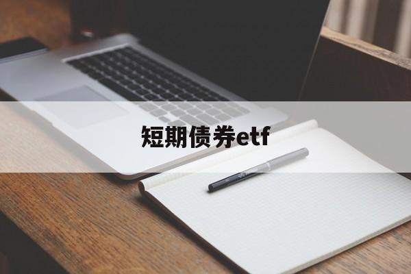 短期债券etf(短期债券基金会亏本金吗)