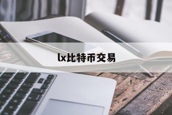 lx比特币交易(比特币交易网官网)